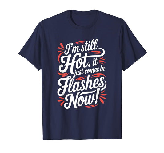 I'm Still Hot It Just Comes In Flashes Now, Funny Menopause T-Shirt
