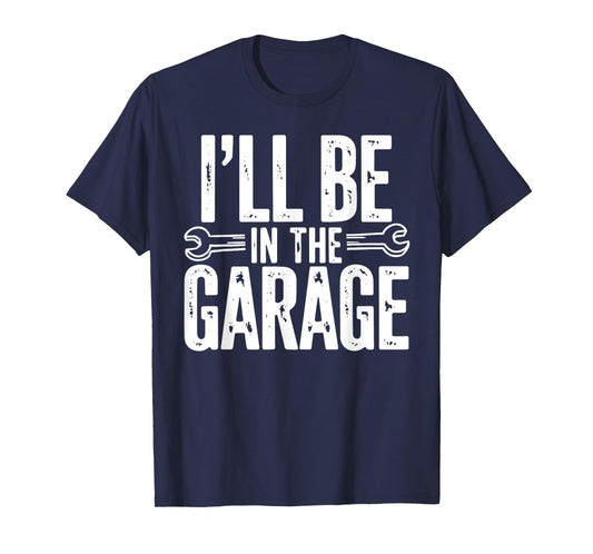 I'll Be in The Garage Funny Quote Garage Dad Daddy Grandpa T-Shirt