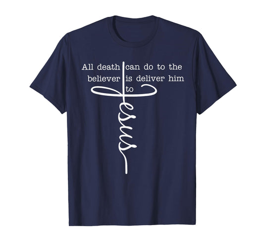 All Death Can Do to The Believer is Deliver Him to Jesus T-Shirt