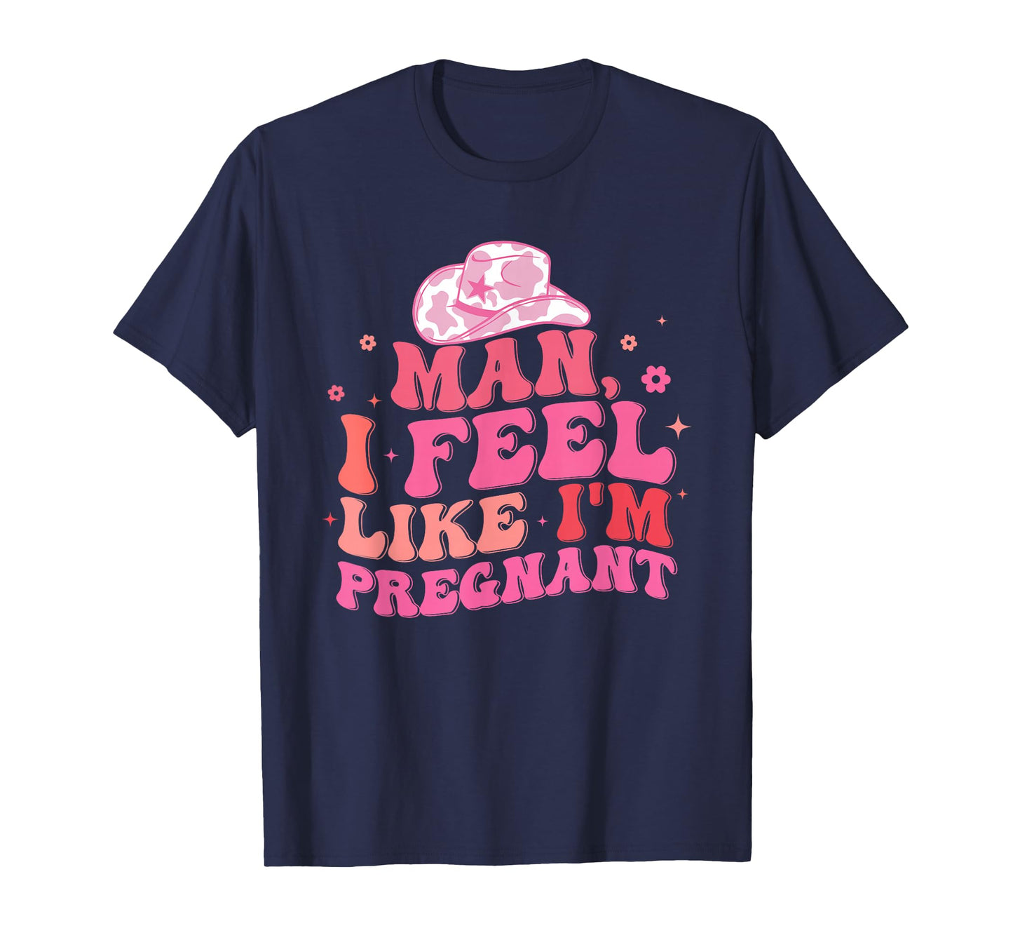 Man I Feel Like I'm Pregnant Western Pregnancy Announcement T-Shirt