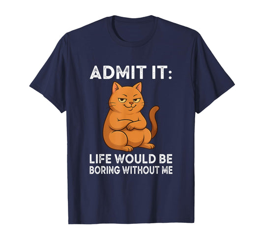 Admit It – Life is Boring Without Me Cat Humor Tee T-Shirt