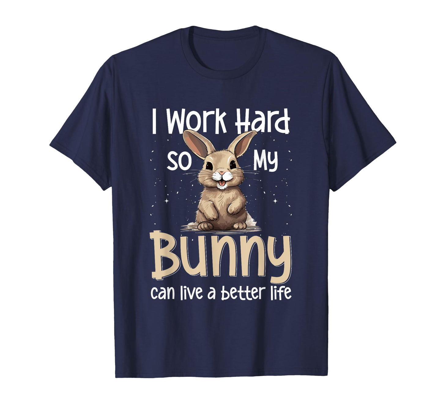 Bunny Rabbit Pet - I Work Hard So My Bunny Can Live A Better T-Shirt