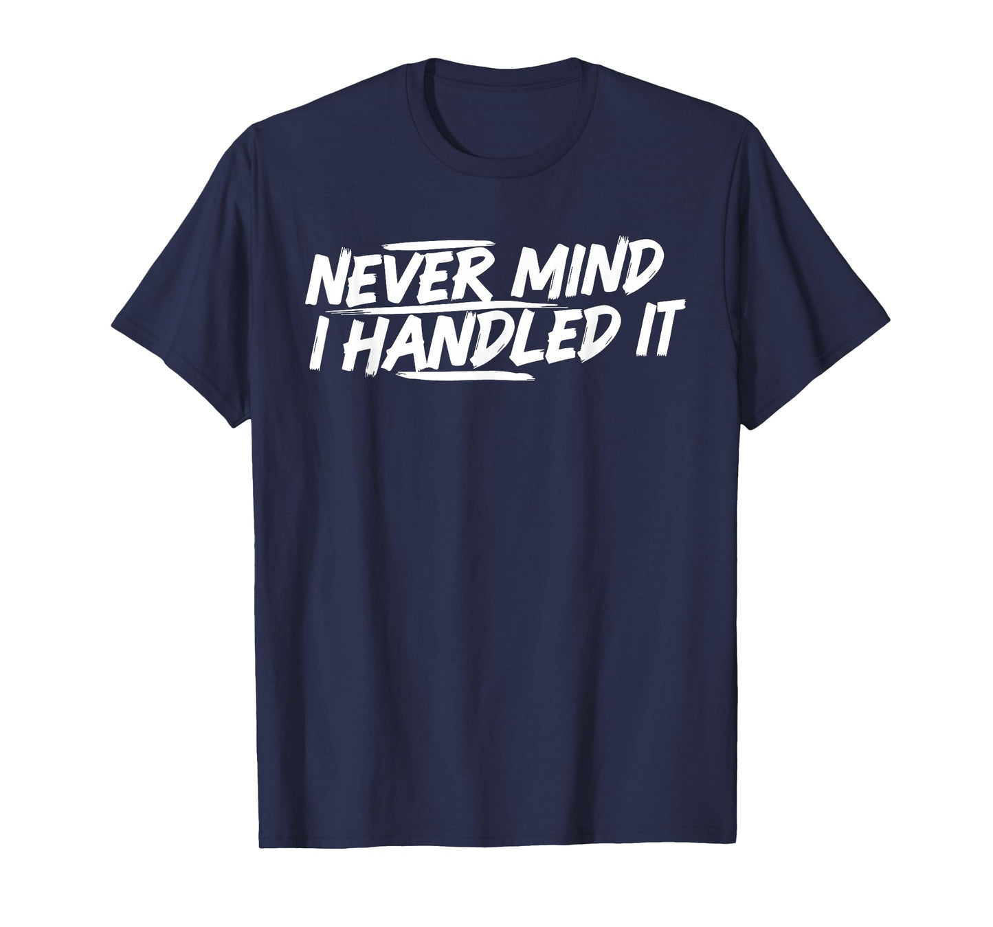 Never Mind i Handled it Funny Jokes Sarcastic Sayings T-Shirt