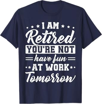 Funny Pun I am Retired You're Not Have Fun At Work Tomorrow T-Shirt