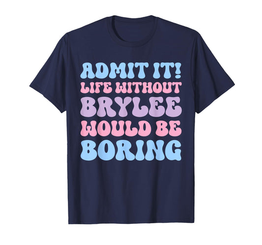 Admit It Life Without Brylee Would Be Boring Funny Birthday T-Shirt