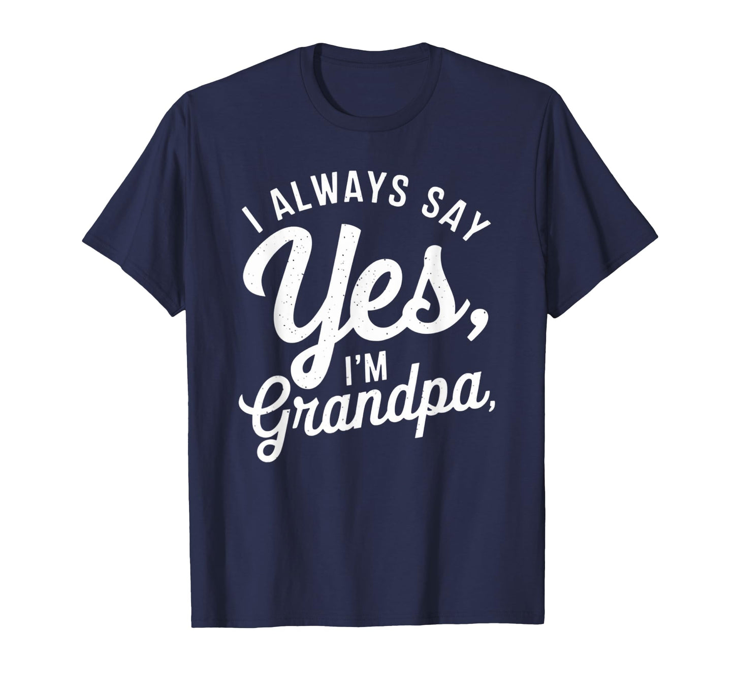 I Always Say YES I'M Grandpa Fathers Day Funny Poppy T-Shirt