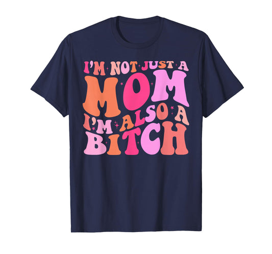 I'm Not Just A Mom I'm Also A Bitch T-Shirt