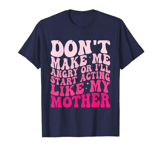 Don't Make Me Angry Or I'll Start Acting Like My Mother T-Shirt