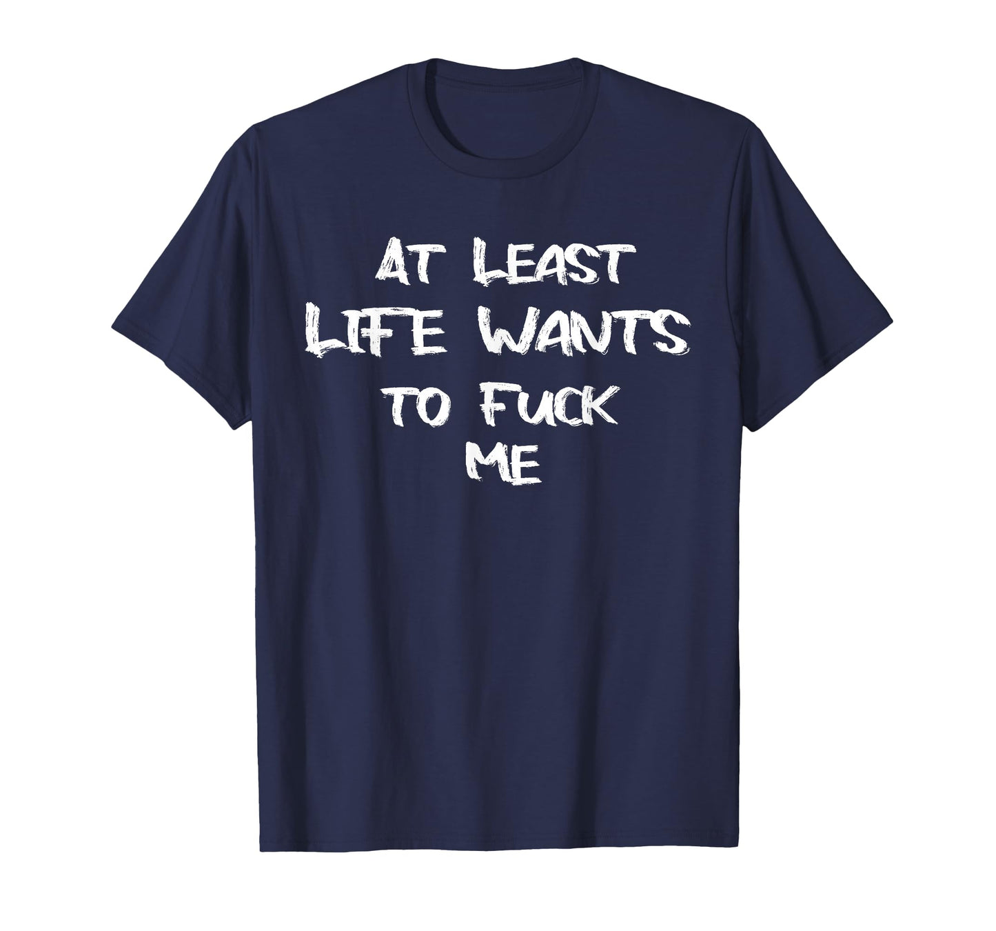 Funny Saying Adult Humor At Least Life Wants to Fuck Me T-Shirt