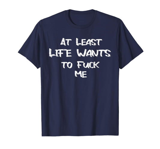 Funny Saying Adult Humor At Least Life Wants to Fuck Me T-Shirt