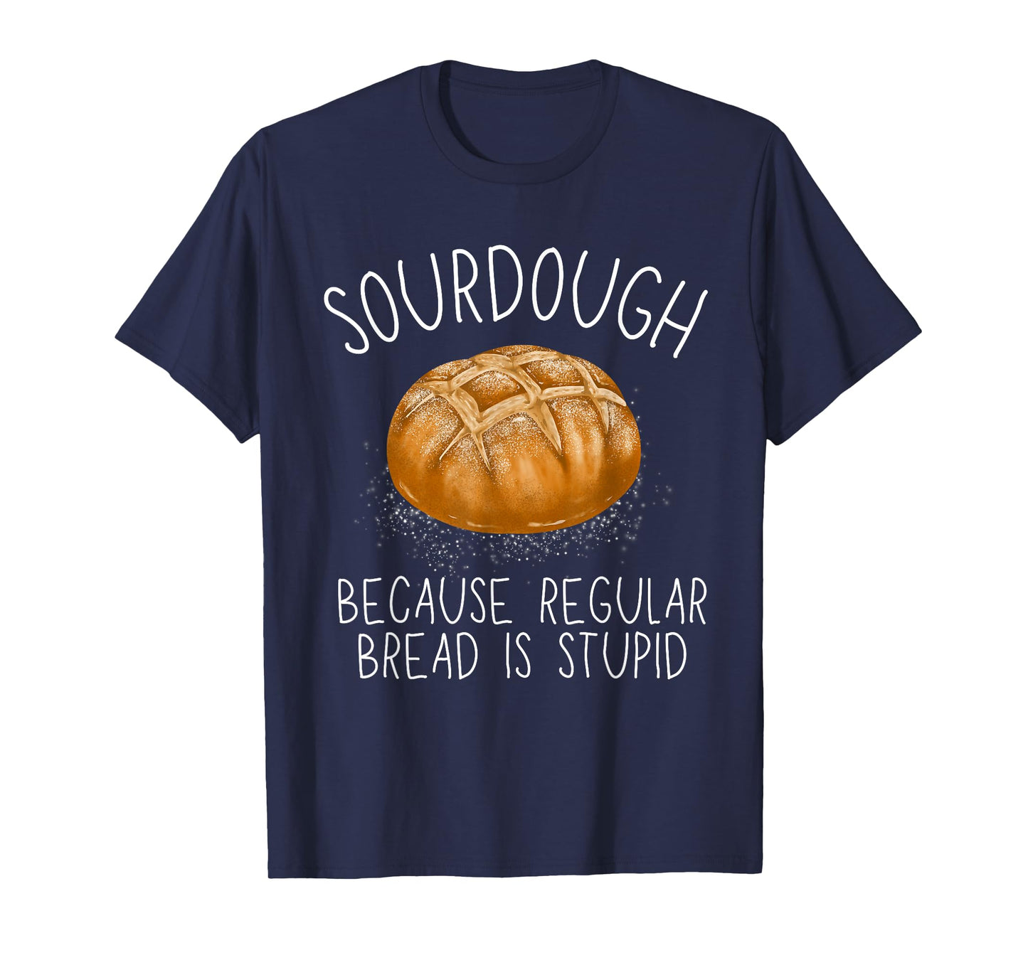 Sourdough Because Regular Bread Is Stupid Funny T-Shirt