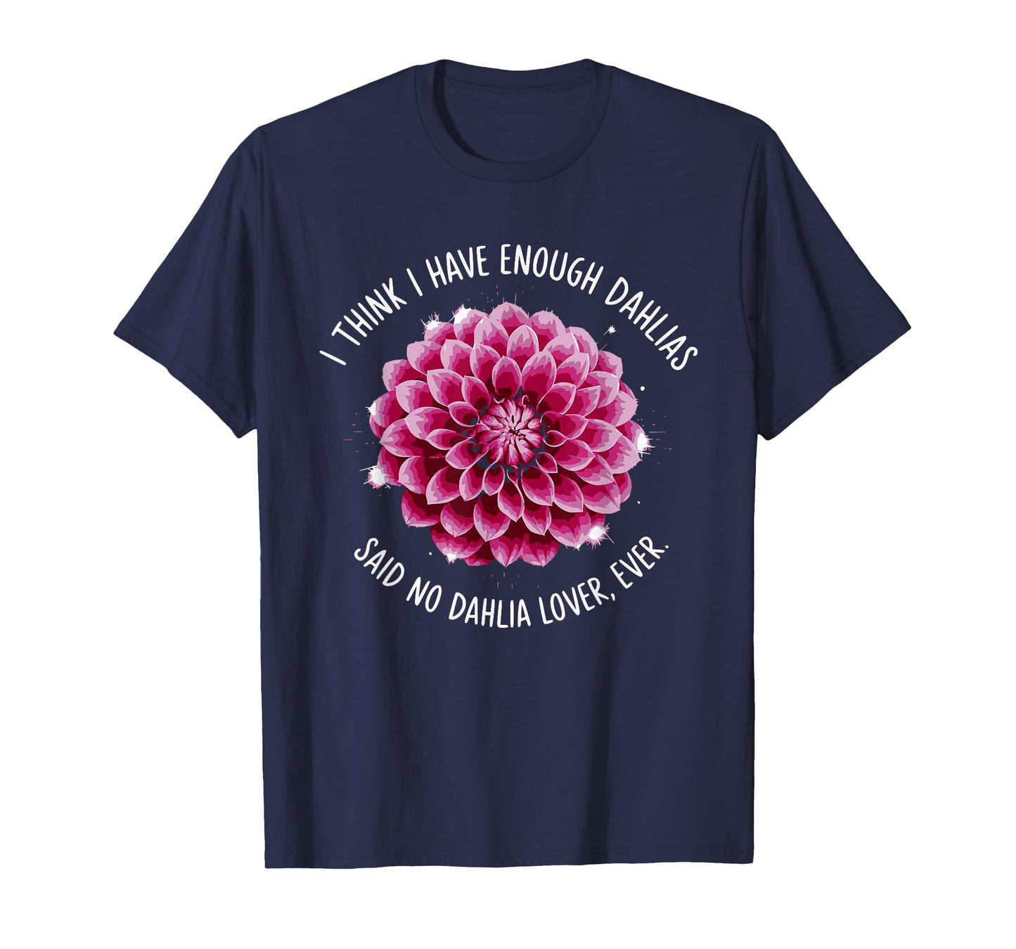 I Think I Have Enough Dahlias Said No Dahlia Lover Ever T-Shirt
