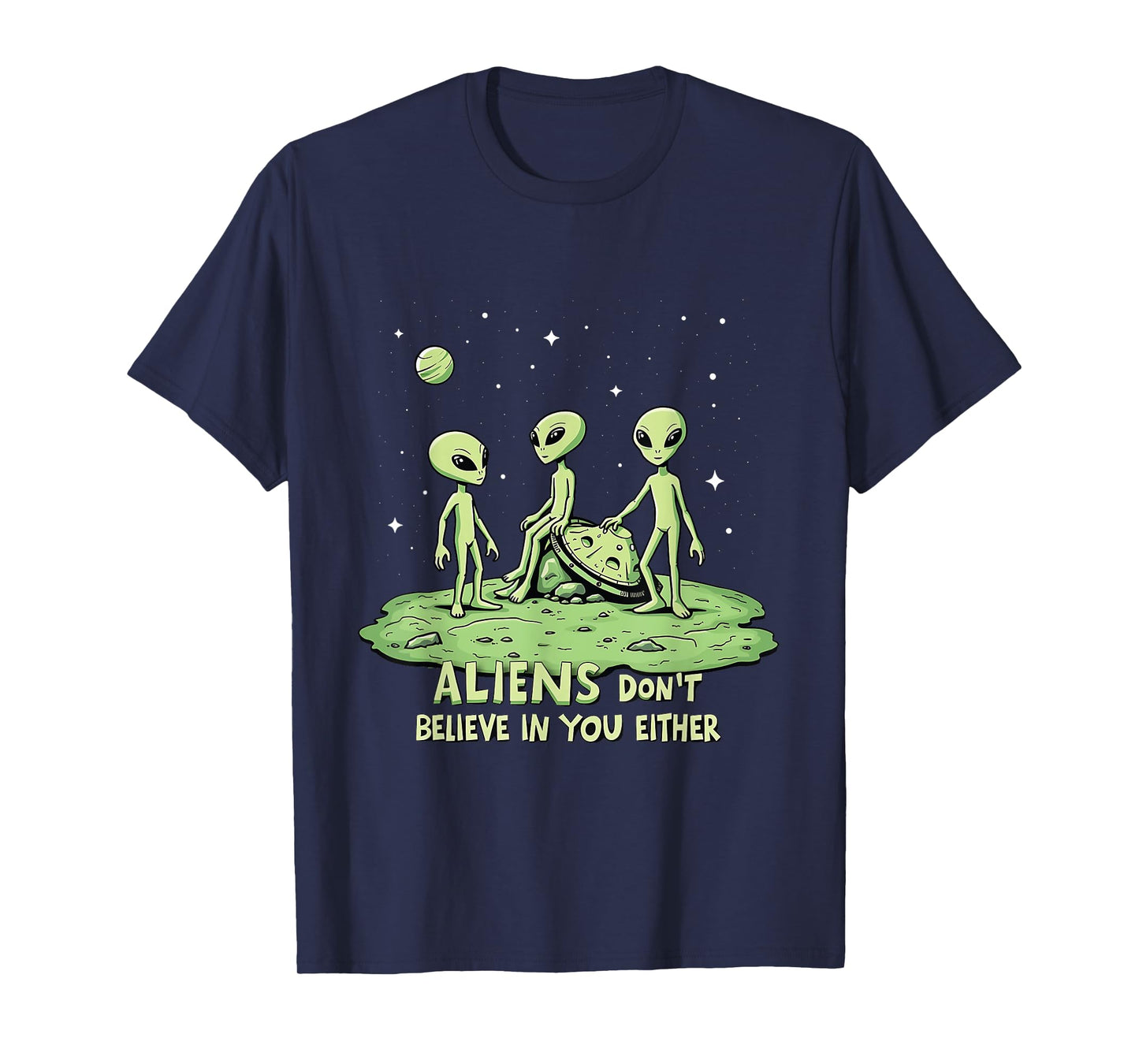 Aliens Don't Believe in You Either Sarcastic UFO Spaceship T-Shirt