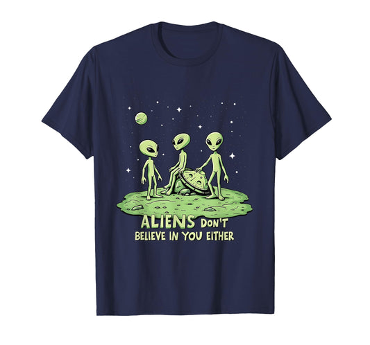 Aliens Don't Believe in You Either Sarcastic UFO Spaceship T-Shirt