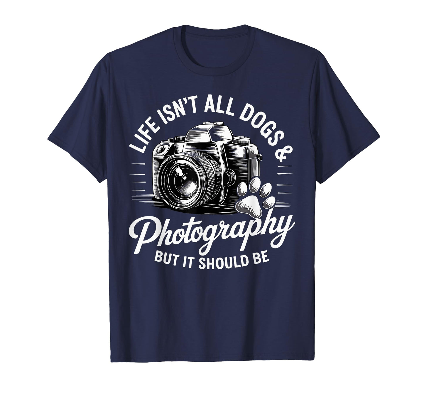 Life Isn't All Dogs And Photography Funny Photographer T-Shirt
