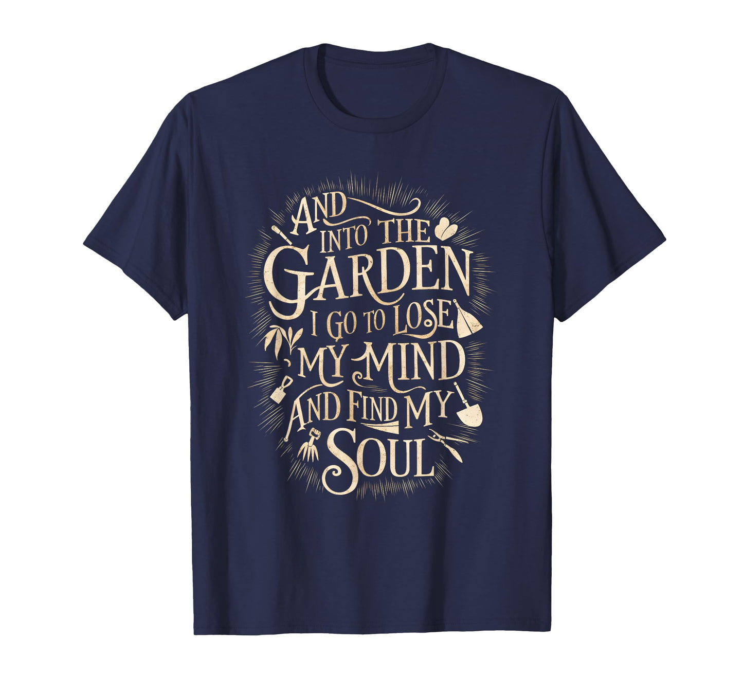 And Into The Garden I Go To Lose My Minds And Find My Soul T-Shirt