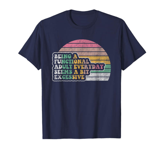 Being A Functional Adult Everyday Seems Excessive T-Shirt