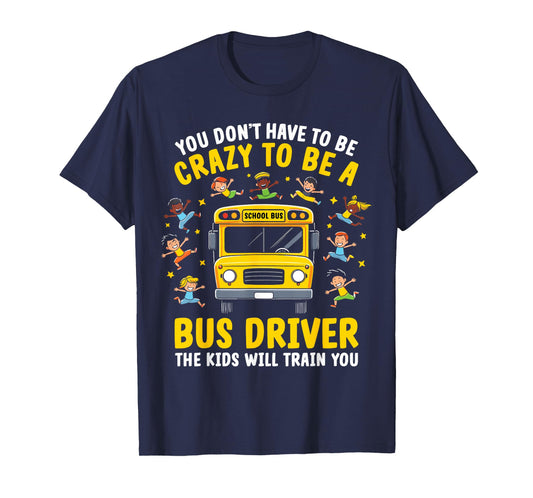 You Don’t Have to Be Crazy to Be a Bus Driver Funny School T-Shirt