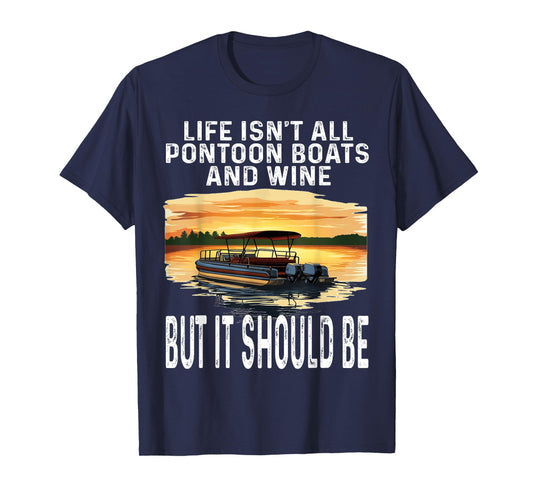 Life Isn't All Pontoon Boats And Wine But It Should Be Funny T-Shirt