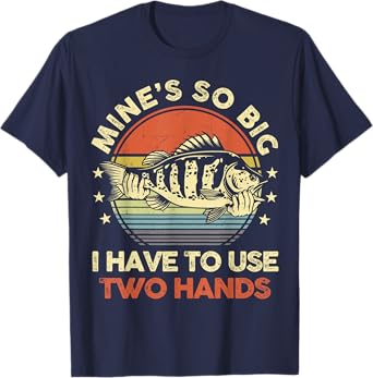Mines So Big I Have to Use Two Hands Funny Fishing Dad T-Shirt