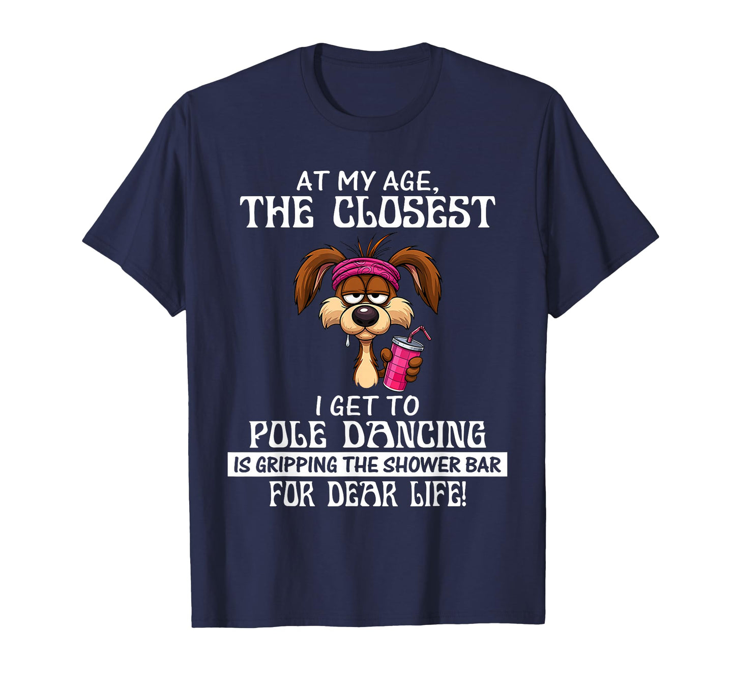 at My Age The Closest I Get to Pole Dancing is Gripping T-Shirt