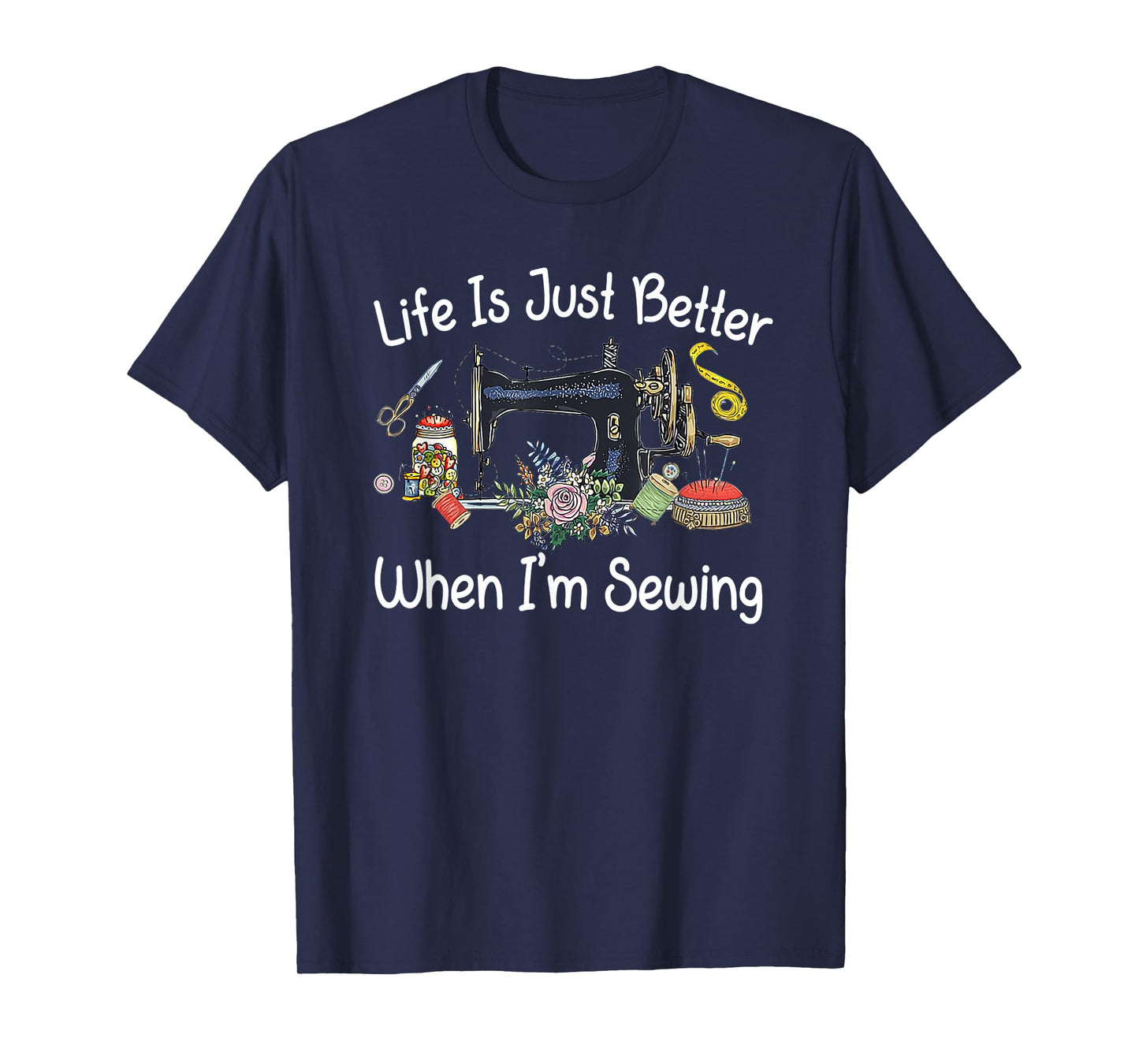 Life Is Just Better When I'm Sewing Funny Sewing Machine T-Shirt