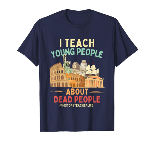 I Teach Young People About Dead People History Teachers T-Shirt