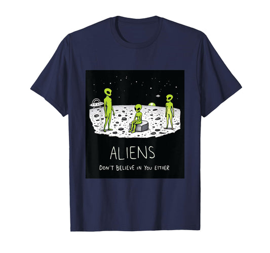 Aliens Don't Believe in You Either Funny Sarcastic UFO Joke T-Shirt