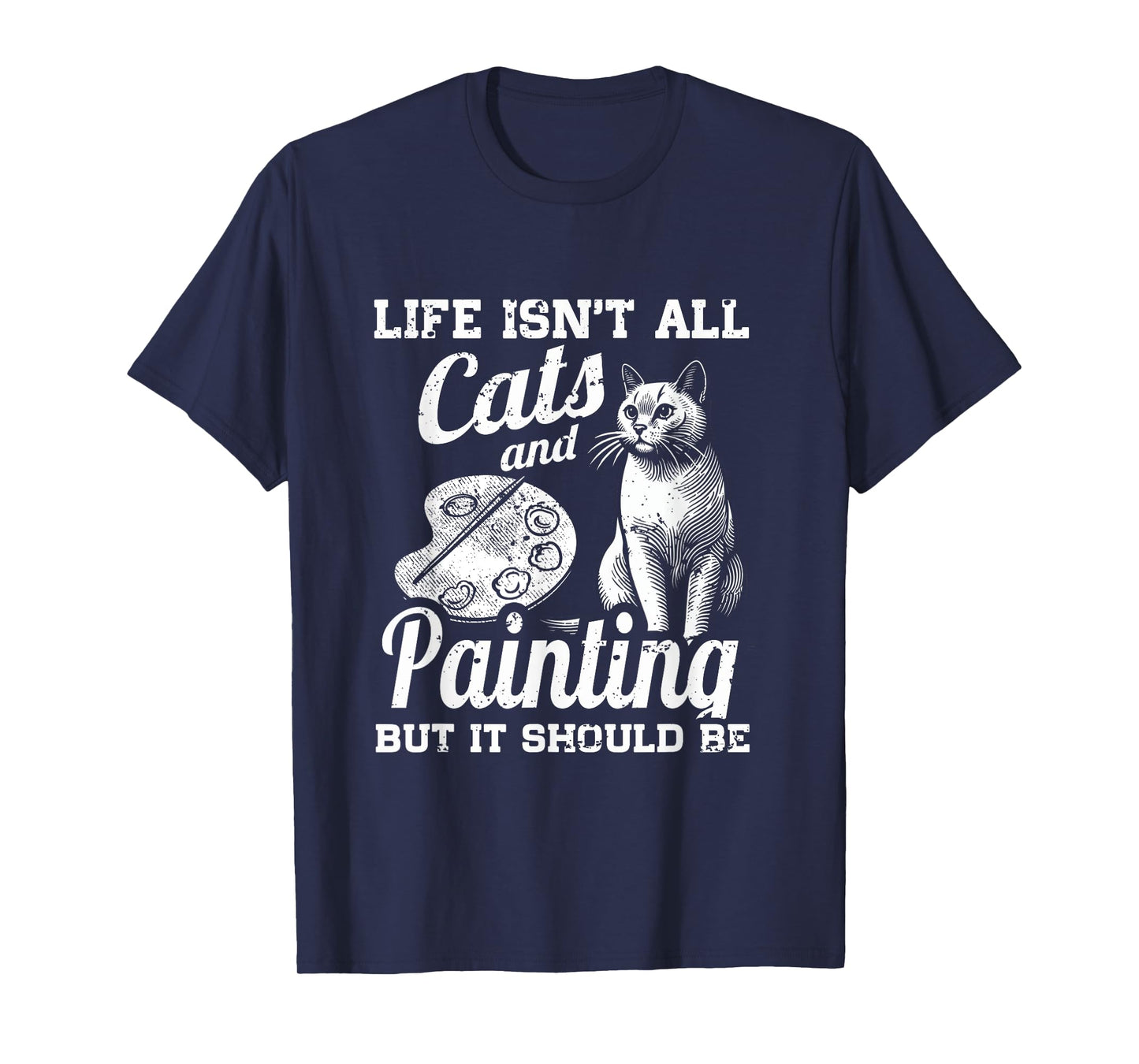 Life Isn't All Cats And Painting But It Should Be T-Shirt