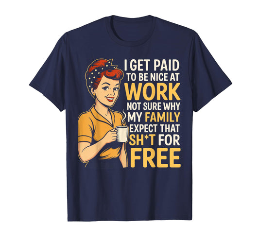 I Get Paid to Be Nice at Work Not Sure Why My Family Expect T-Shirt