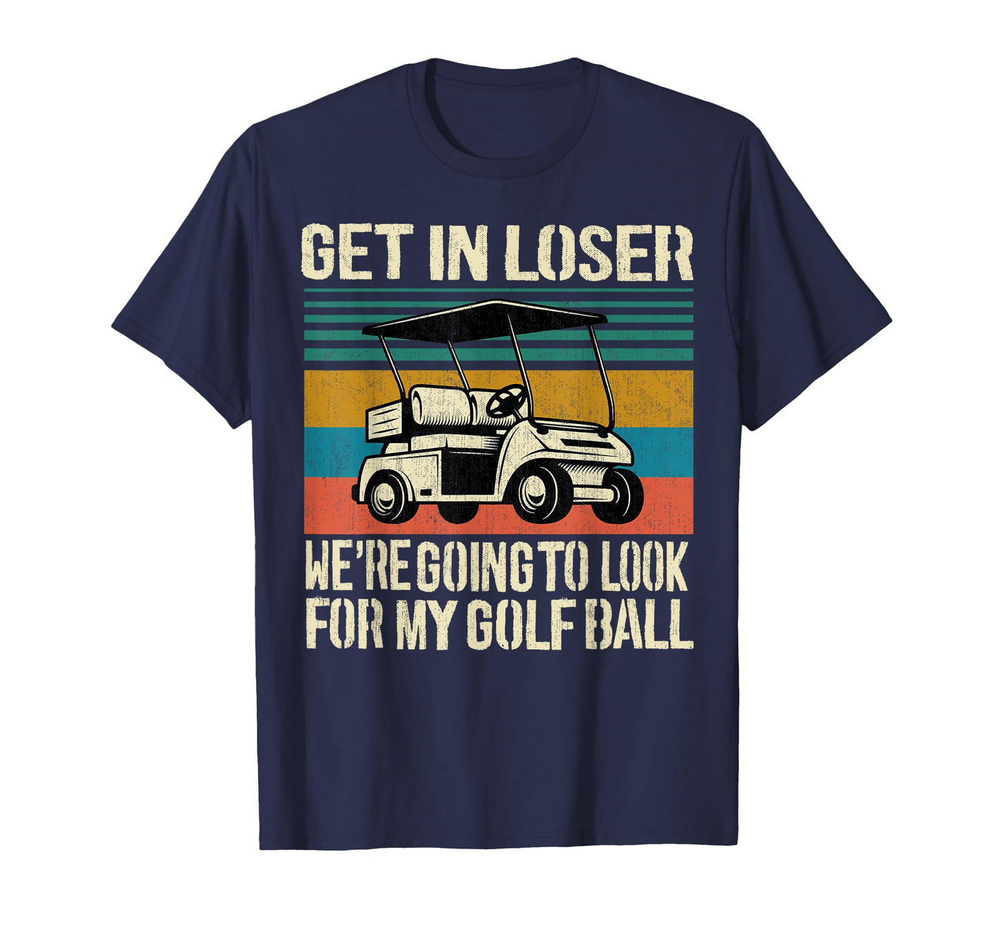Get In Loser We're Going To Look For My Golf Ball Golfing T-Shirt