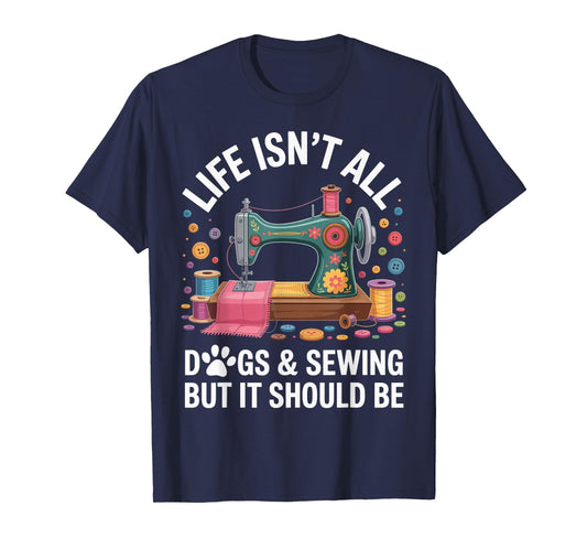 Life Isn't All Dogs And Sewing Funny Sewer Quilting T-Shirt