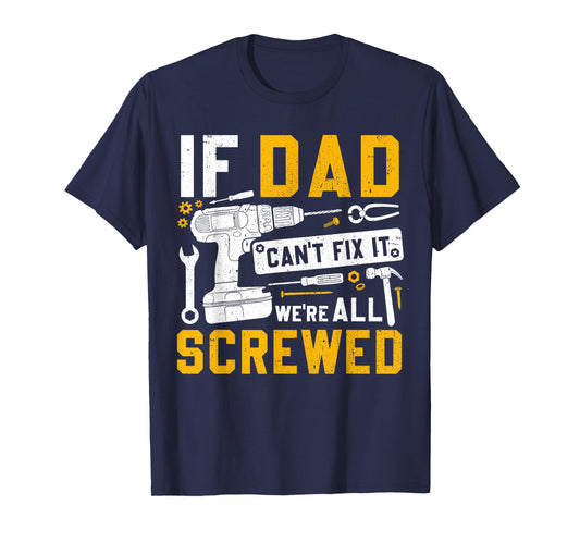 Fathers Day Funny If Dad Cant Fix It Were All Screwed T-Shirt