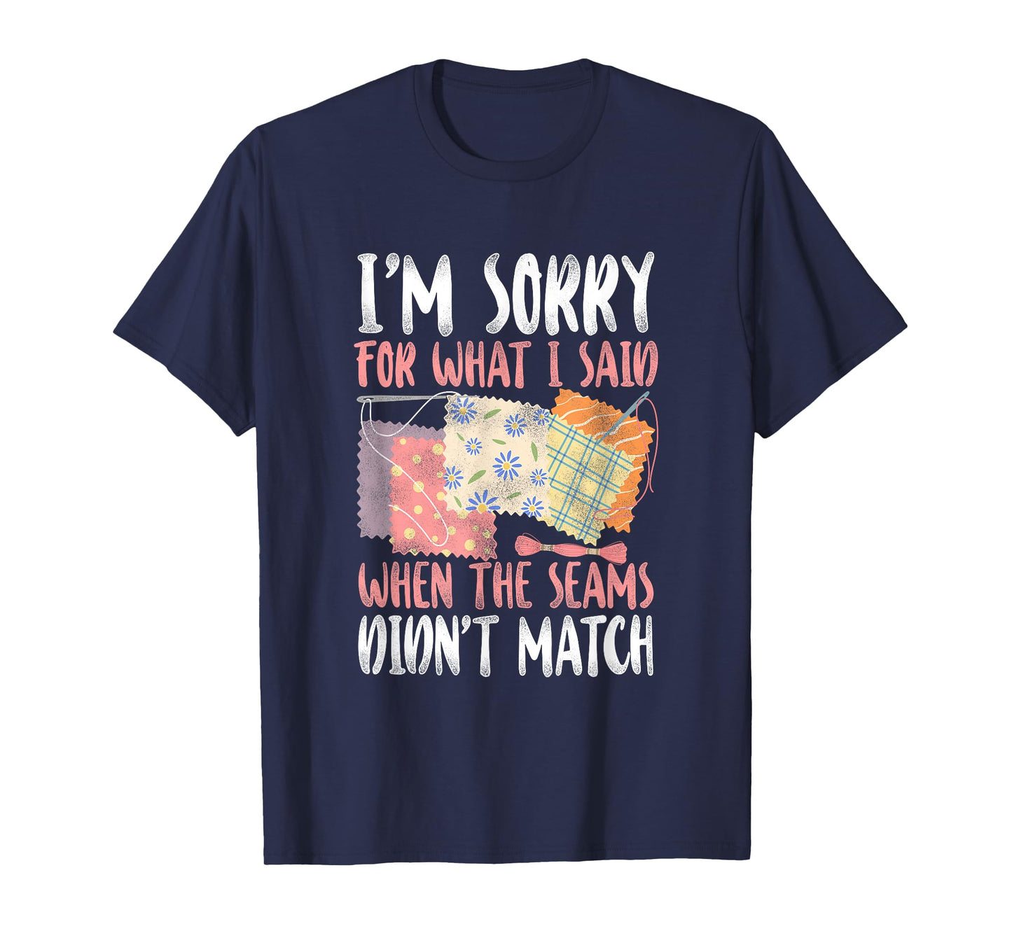 Sorry For What I Said when The Seams didn't Match - Quilting T-Shirt