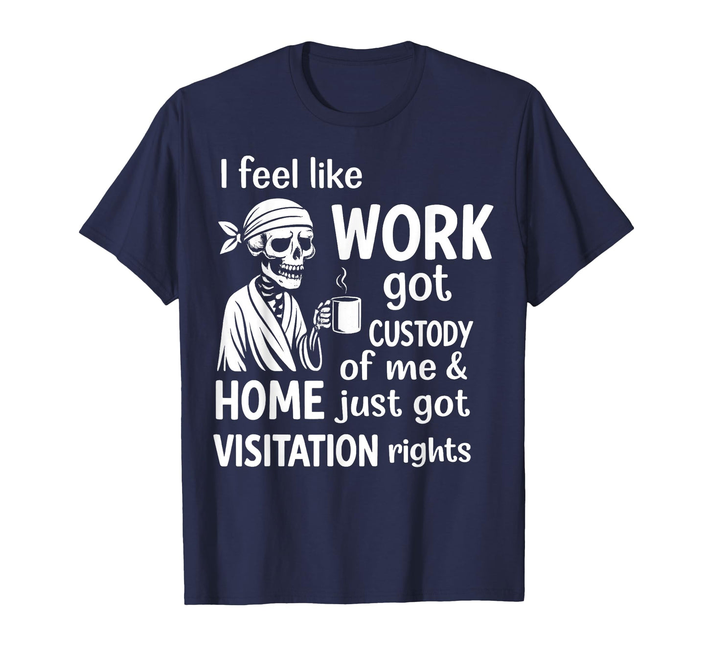 I Feel Like Work Got Custody of Me and Home Just Got T-Shirt