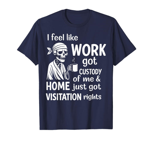 I Feel Like Work Got Custody of Me and Home Just Got T-Shirt