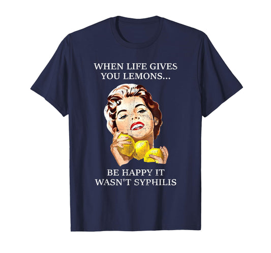 When Life Gives You Lemons Be Happy It Wasn't Syphilis. T-Shirt