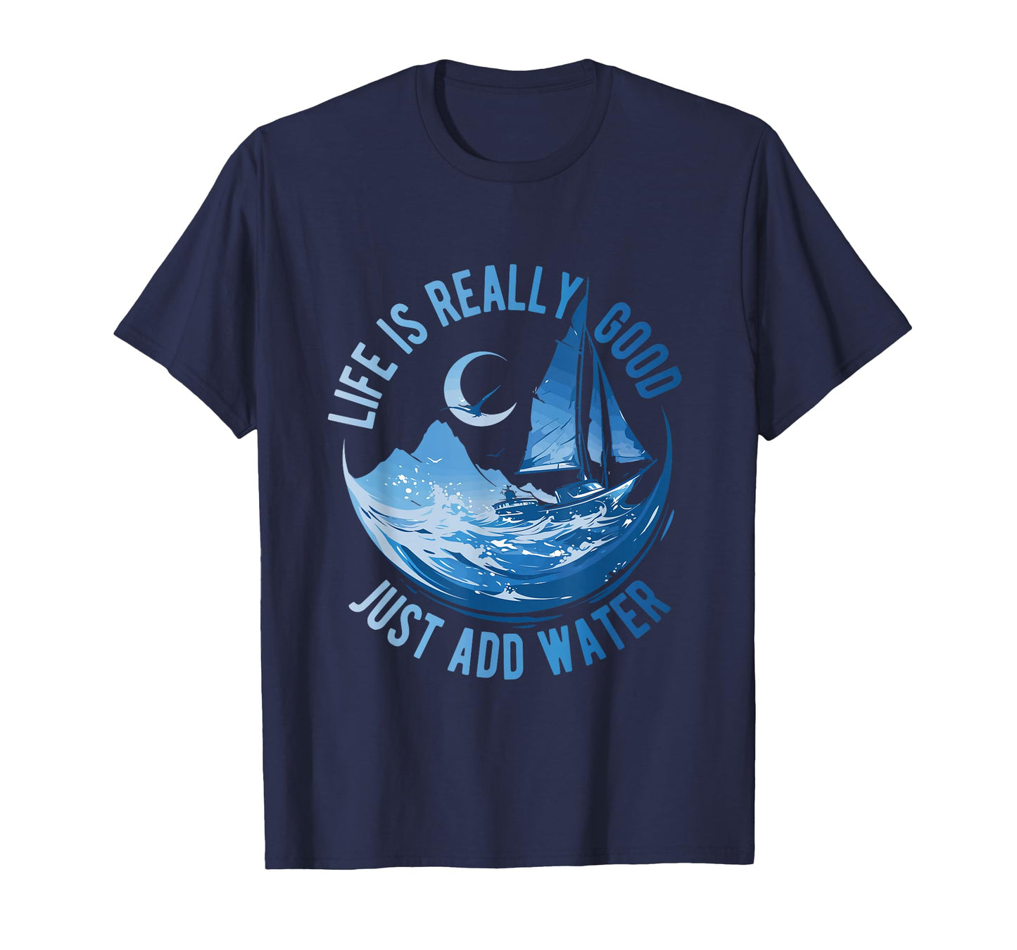 Life is Really Good Just Add Water Sailing Ocean Sailor Life T-Shirt