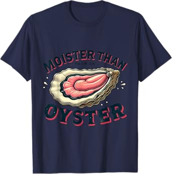 Moisture than an Oyster, Funny Shellfish Shuck T-Shirt