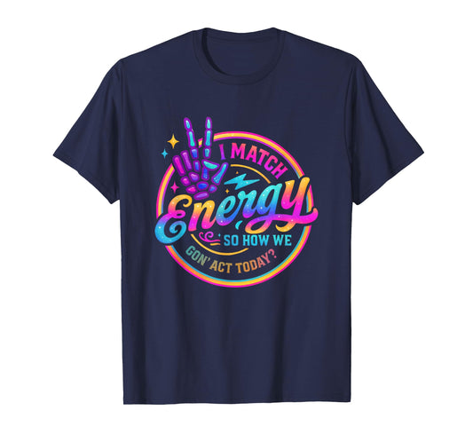 I Match Energy So How We Gonna Act Today T-Shirt