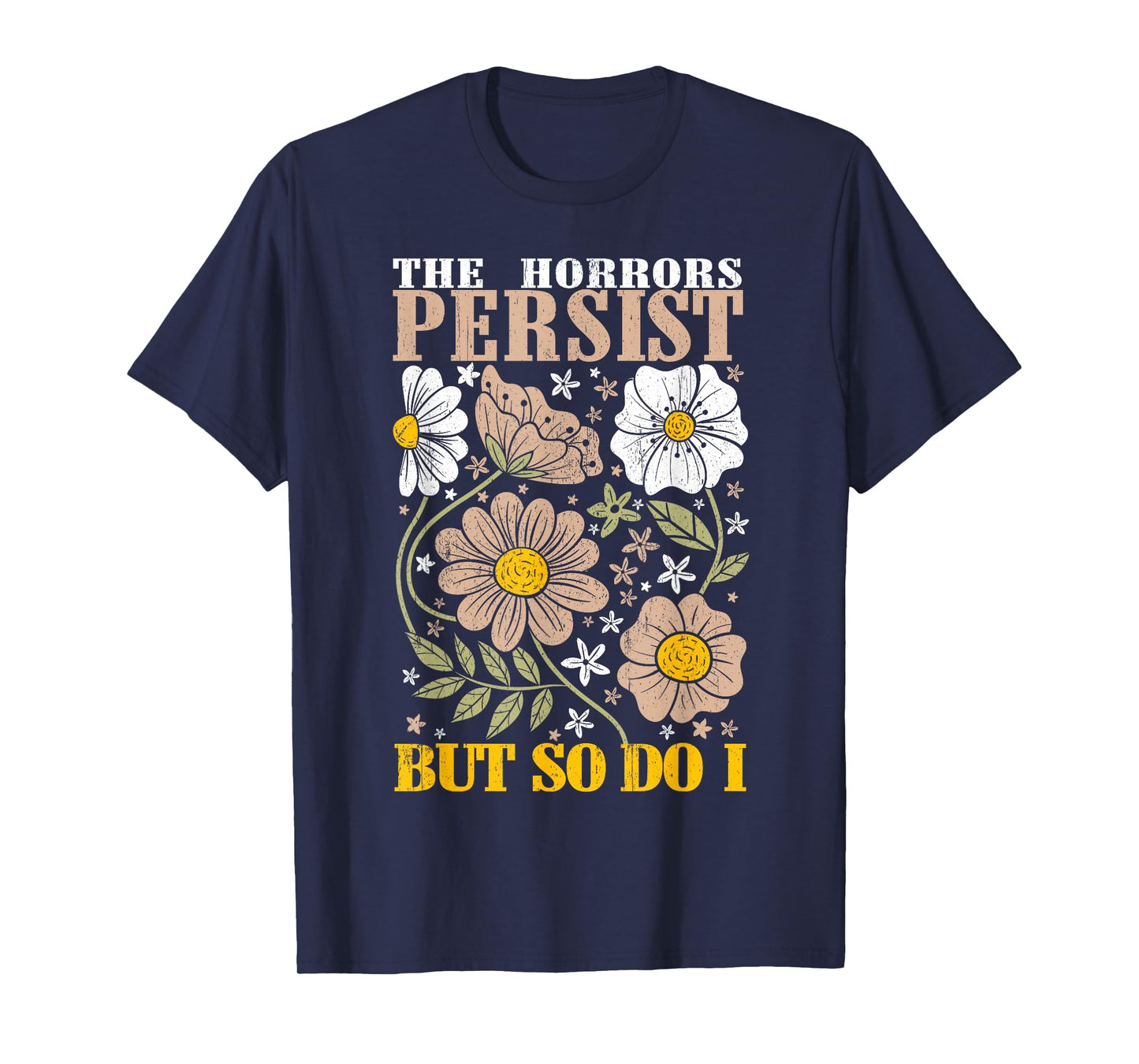 The Horrors Persists But So Do I Flowers Funny Meme Floral T-Shirt