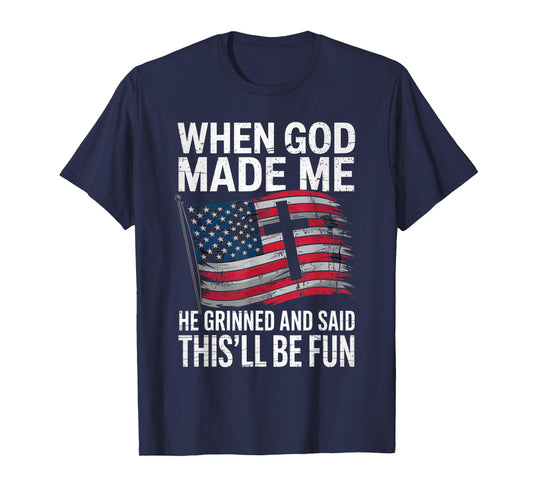 When God Made Me He Grinned Said This'll Be Fun Patriotic T-Shirt