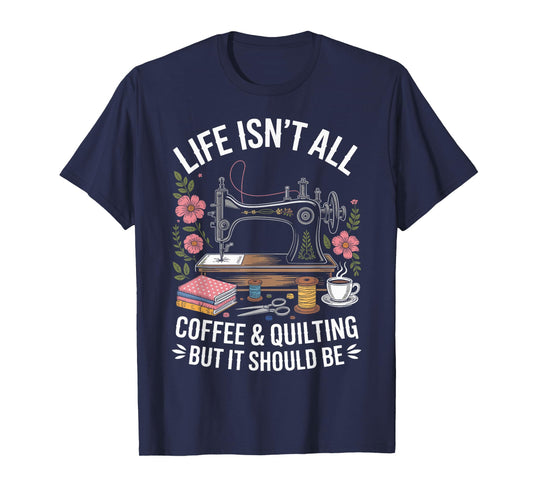 Life Isn't All Coffee And Quilting Funny Quilt T-Shirt