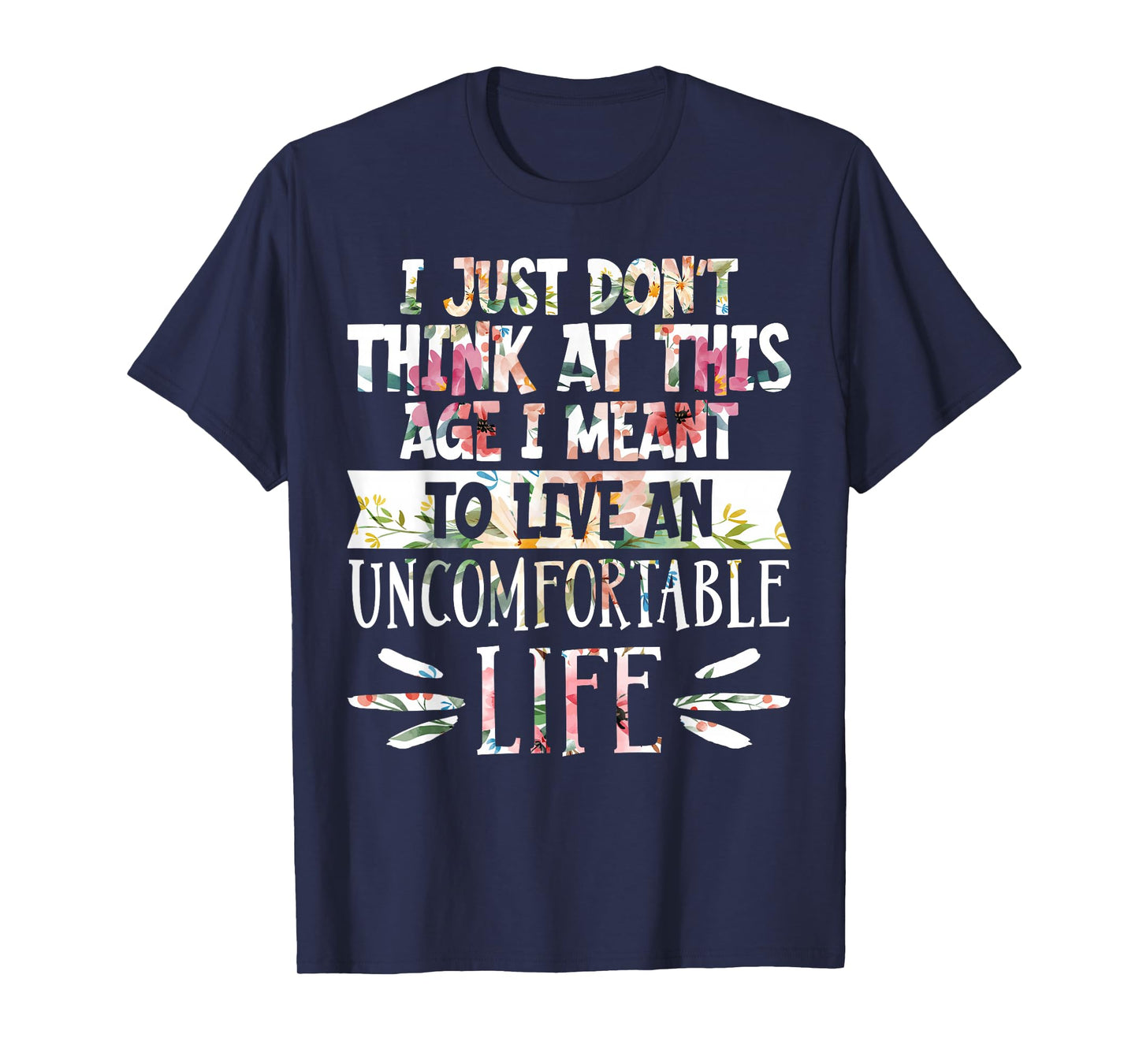 Don't Think At This Age I'm Meant To Live Uncomfortable Life T-Shirt
