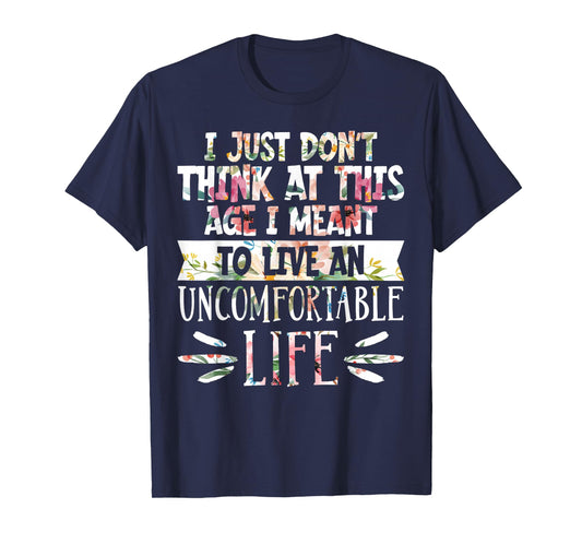 Don't Think At This Age I'm Meant To Live Uncomfortable Life T-Shirt
