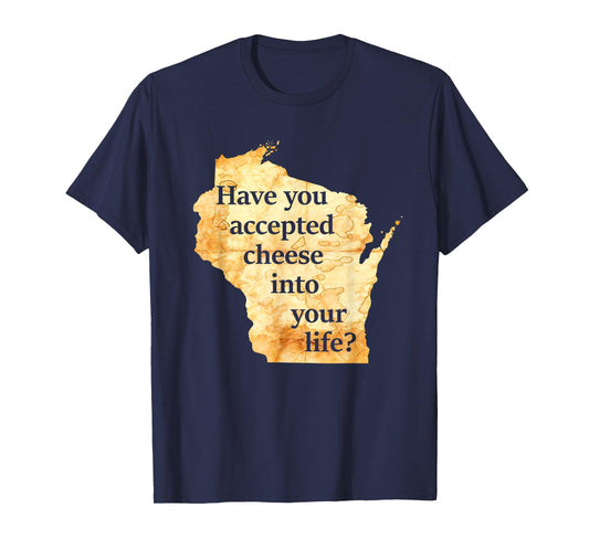 Have You Accepted Cheese Into Your Life Wisconsin America T-Shirt