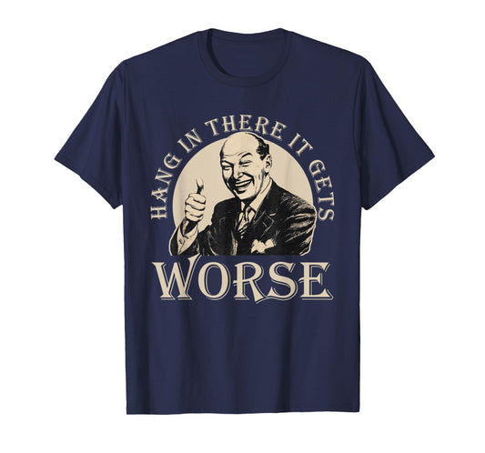 Hang In There It Gets Worse | Sarcastic T-Shirt