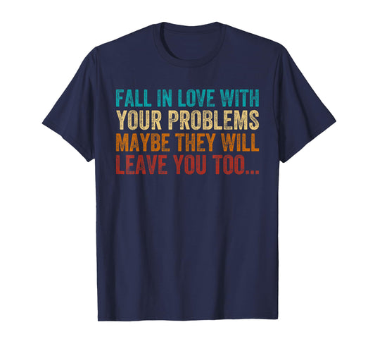 Fall in Love with Your Problem Maybe They Will Leave You Too T-Shirt