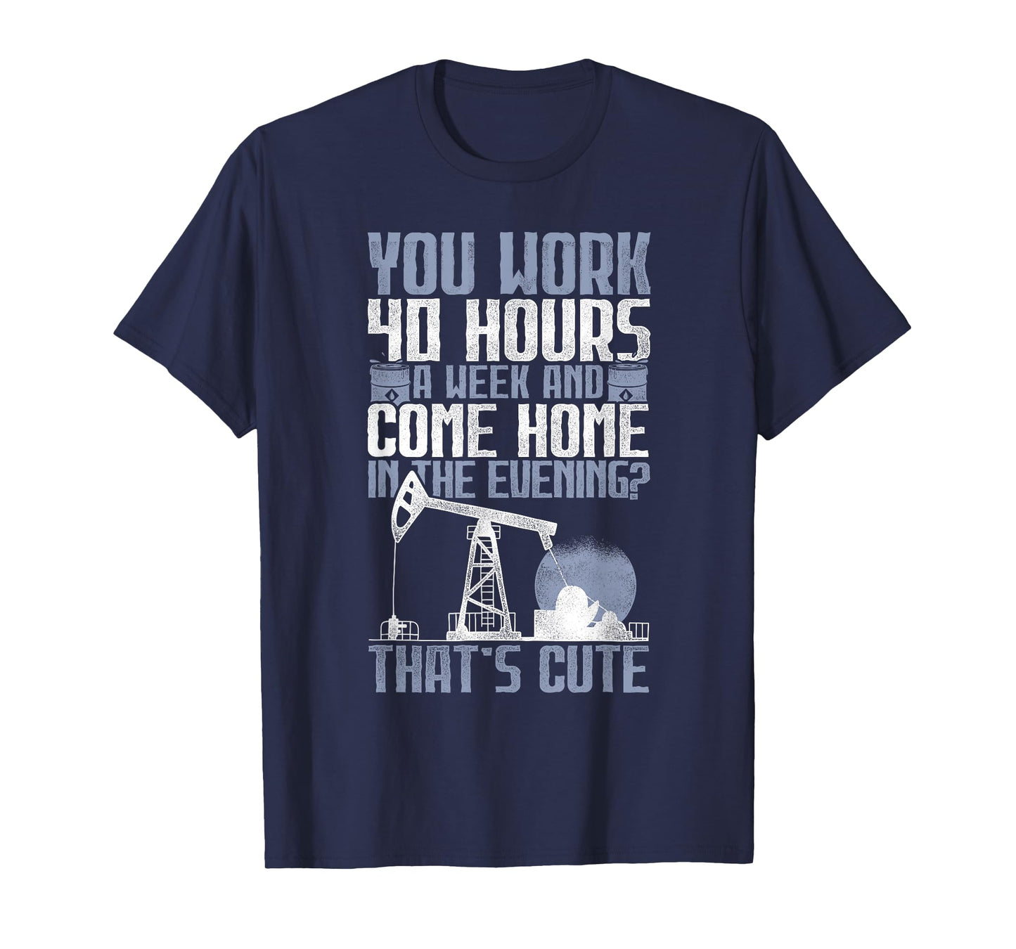 40 Hours? That's Cute - Oilfield Toughness Oilfield Workers T-Shirt