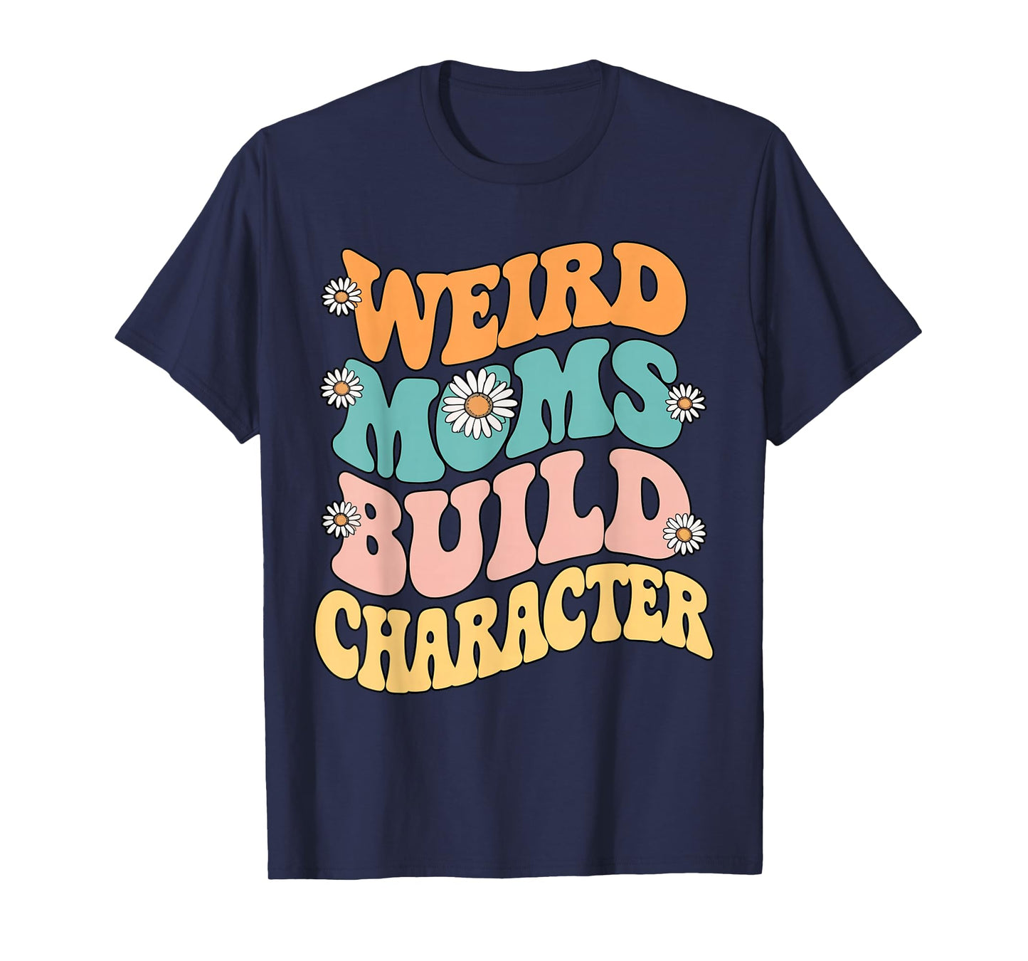 Weird Moms Build Character Retro Groovy Daisy Flower Funny T-Shirt